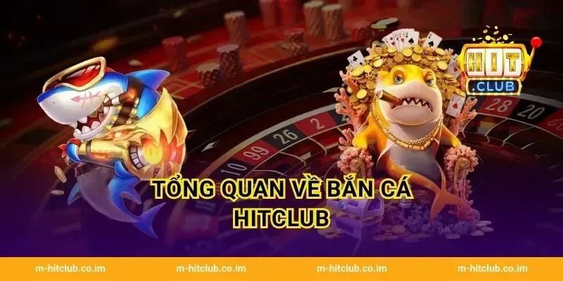 Tổng quan về Bắn Cá HitClub