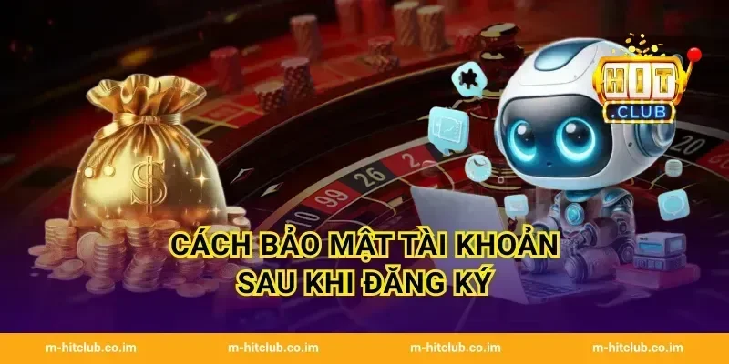 Cách bảo mật tài khoản sau khi đăng ký
