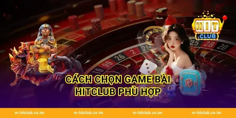 Cách chọn Game Bài HitClub phù hợp