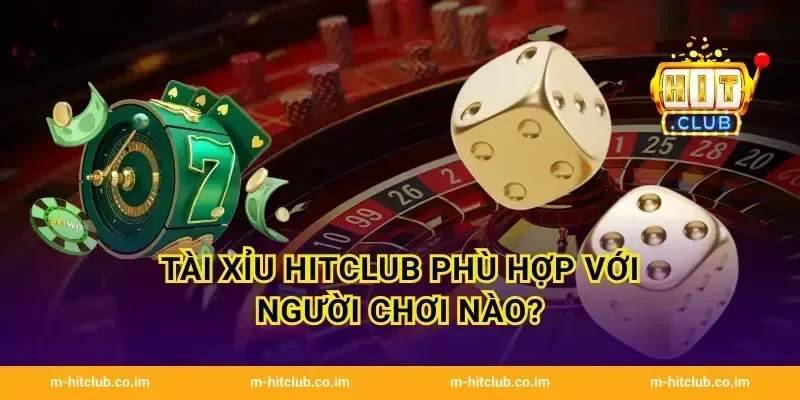 Tài Xỉu HitClub phù hợp với người chơi nào?