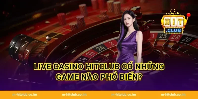 Live Casino HitClub có những game nào phổ biến?