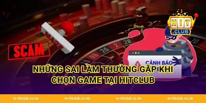 Những sai lầm thường gặp khi chọn game tại HitClub