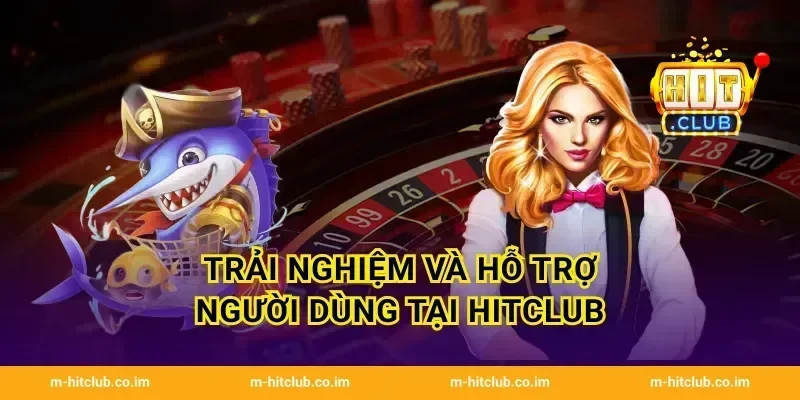 Trải nghiệm và hỗ trợ người dùng tại HitClub