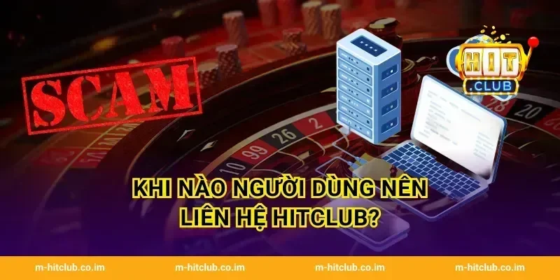 Khi nào người dùng nên liên hệ HitClub?