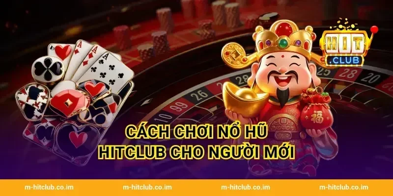 Cách chơi Nổ Hũ HitClub cho người mới