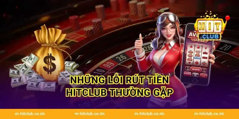 Những lỗi rút tiền HitClub thường gặp